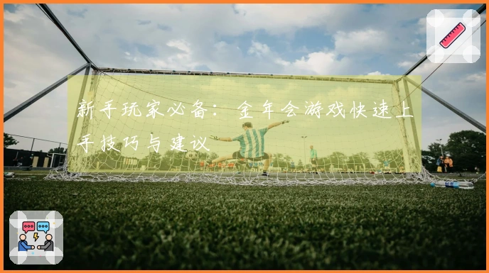 新手玩家必备：金年会游戏快速上手技巧与建议