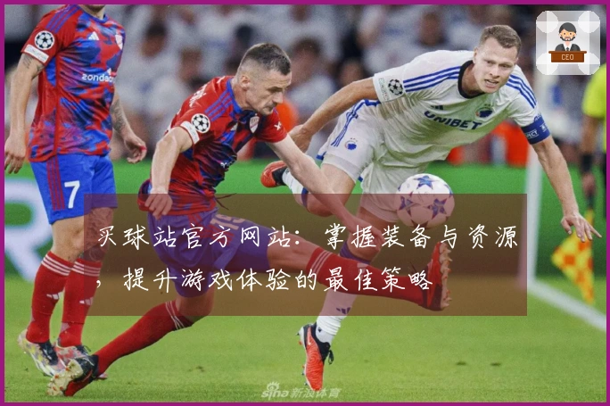 买球站官方网站：掌握装备与资源，提升游戏体验的最佳策略