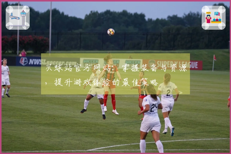 买球站官方网站：掌握装备与资源，提升游戏体验的最佳策略