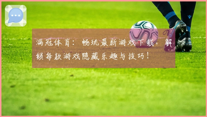 满冠体育：畅玩最新游戏下载，解锁每款游戏隐藏乐趣与技巧！