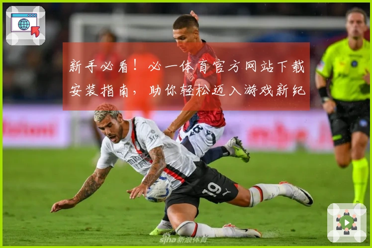 新手必看！必一体育官方网站下载安装指南，助你轻松迈入游戏新纪元
