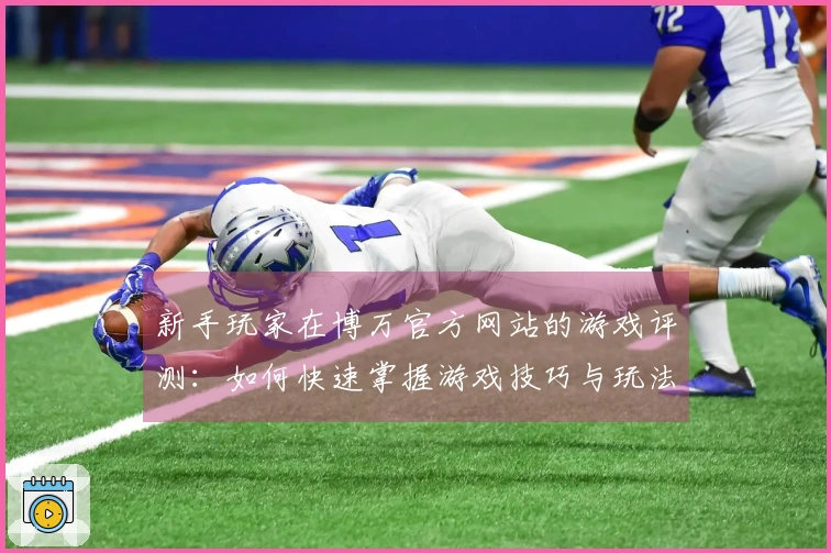 新手玩家在博万官方网站的游戏评测：如何快速掌握游戏技巧与玩法秘诀