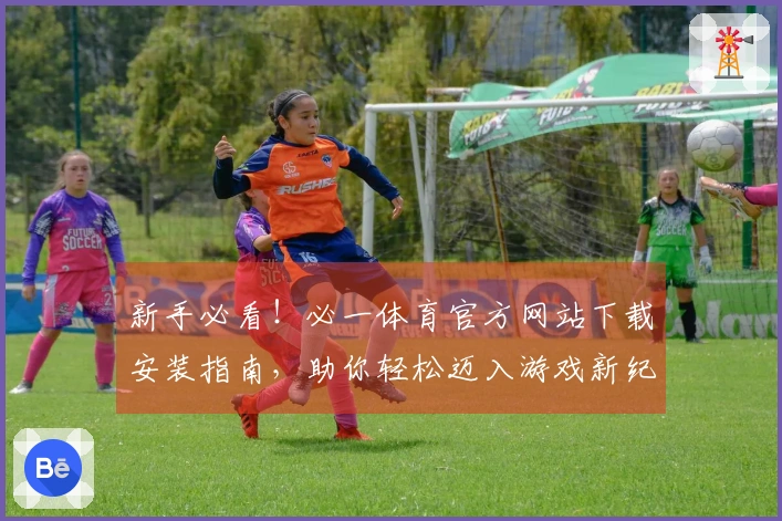 新手必看！必一体育官方网站下载安装指南，助你轻松迈入游戏新纪元