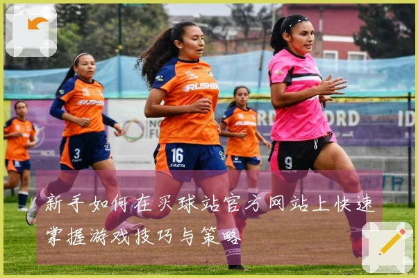 新手如何在买球站官方网站上快速掌握游戏技巧与策略