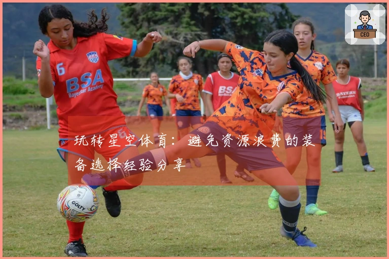 玩转星空体育：避免资源浪费的装备选择经验分享