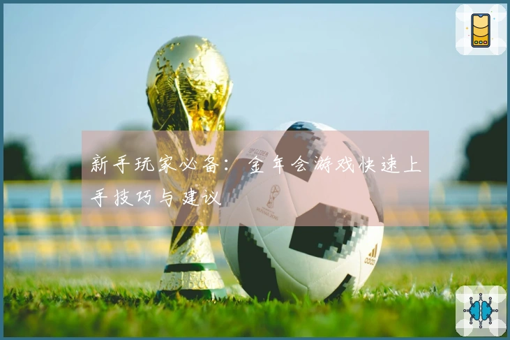 新手玩家必备：金年会游戏快速上手技巧与建议